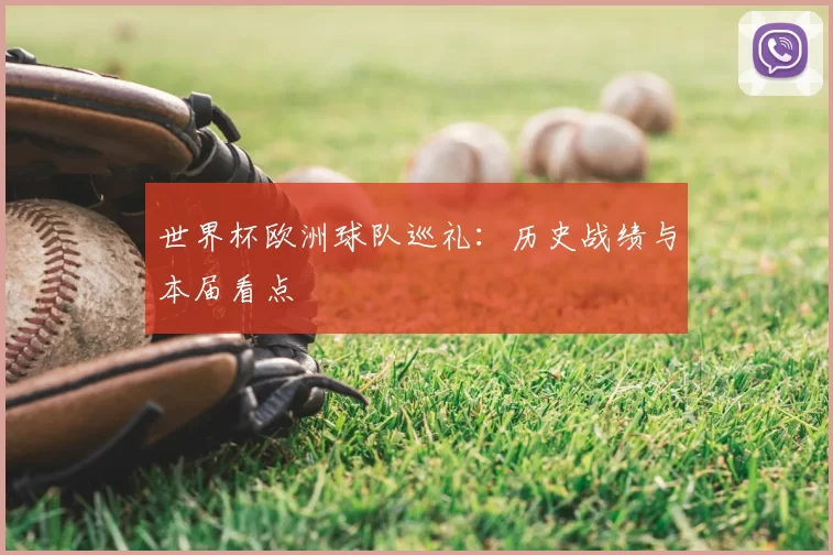世界杯欧洲球队巡礼:历史战绩与本届看点