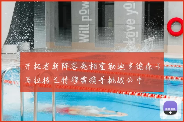 开拓者新阵容亮相霍勒迪亨德森卡马拉格兰特穆雷携手挑战公牛