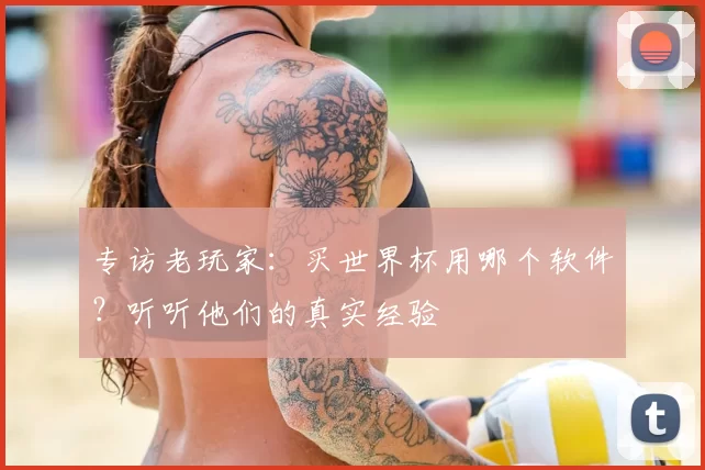 专访老玩家:买世界杯用哪个软件?听听他们的真实经验