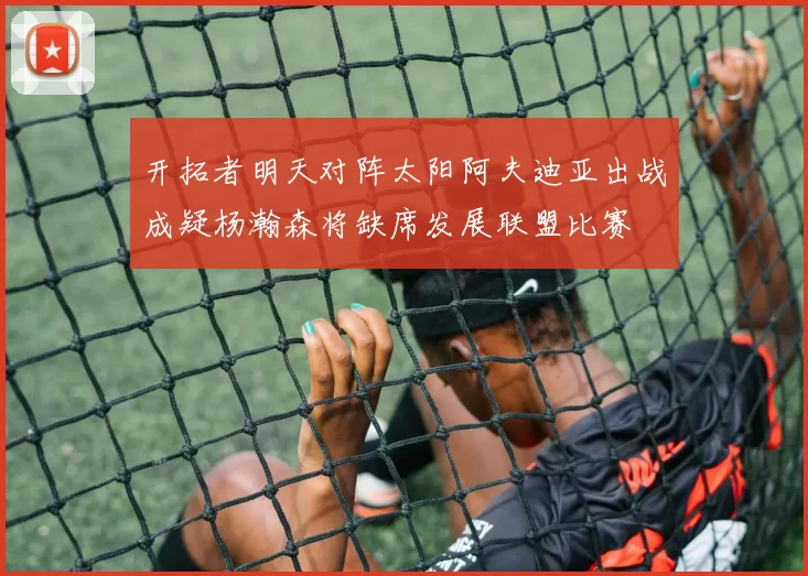 开拓者明天对阵太阳阿夫迪亚出战成疑杨瀚森将缺席发展联盟比赛