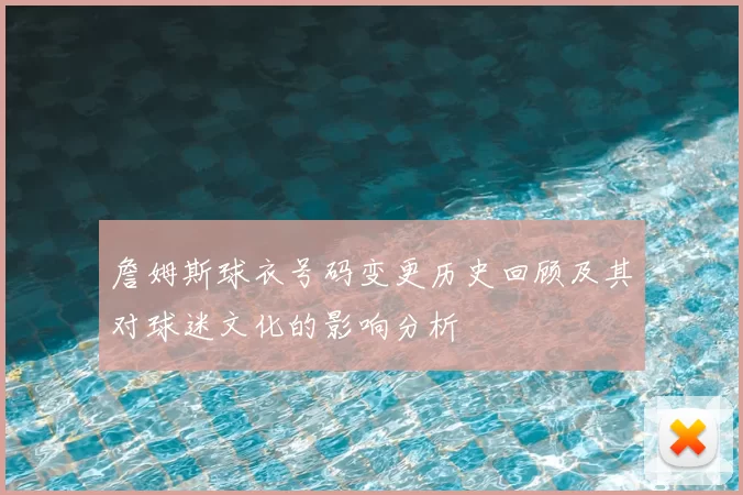 詹姆斯球衣号码变更历史回顾及其对球迷文化的影响分析