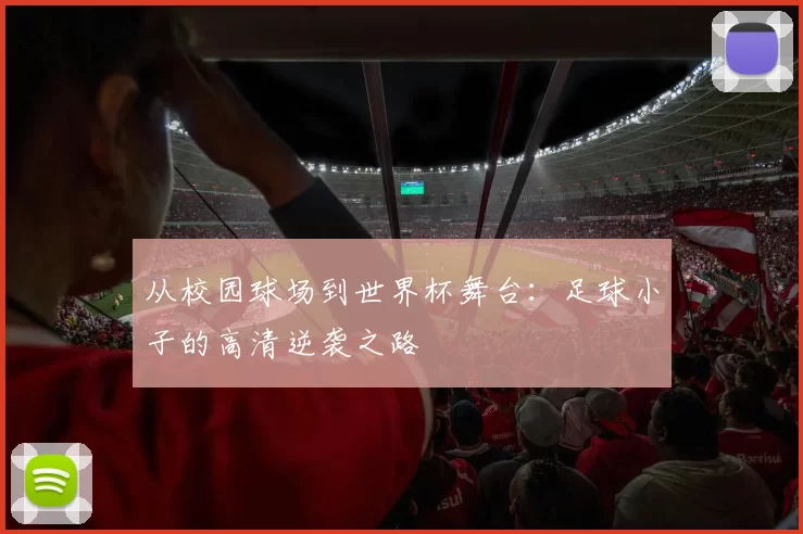 从校园球场到世界杯舞台:足球小子的高清逆袭之路