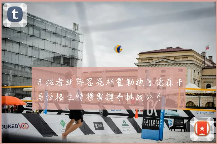 开拓者新阵容亮相霍勒迪亨德森卡马拉格兰特穆雷携手挑战公牛