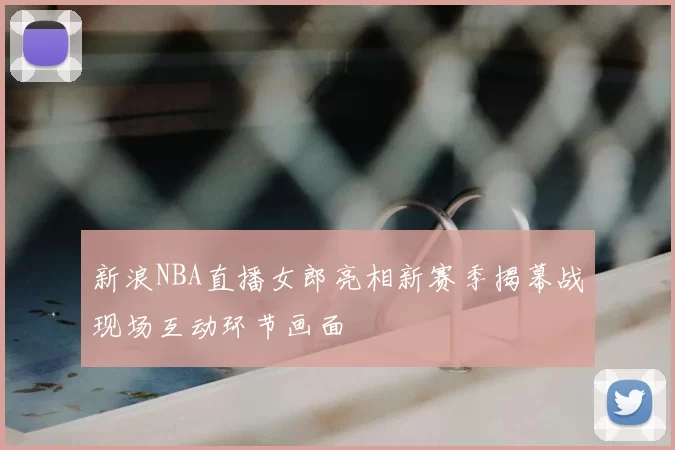 新浪NBA直播女郎亮相新赛季揭幕战现场互动环节画面