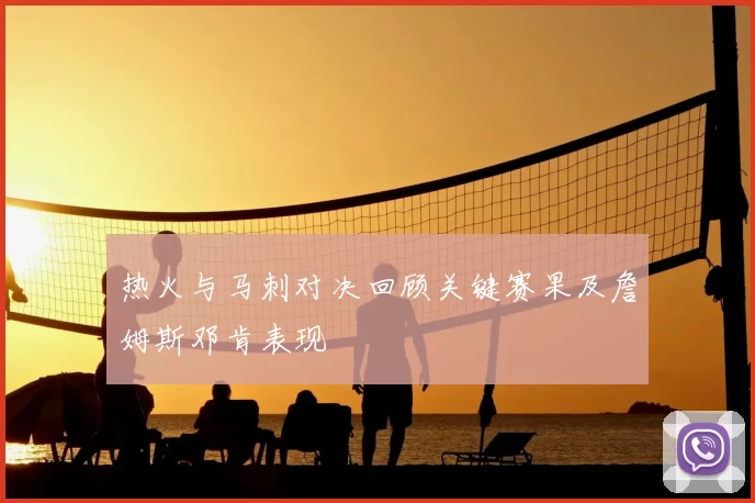 热火与马刺对决回顾关键赛果及詹姆斯邓肯表现