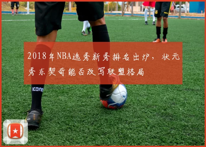 2018年NBA选秀新秀排名出炉，状元秀东契奇能否改写联盟格局