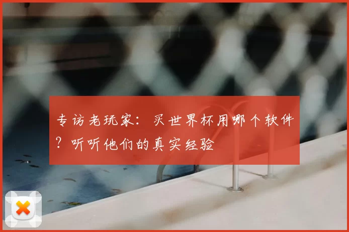 专访老玩家:买世界杯用哪个软件?听听他们的真实经验