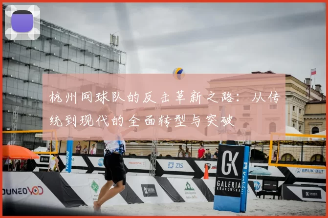 杭州网球队的反击革新之路:从传统到现代的全面转型与突破