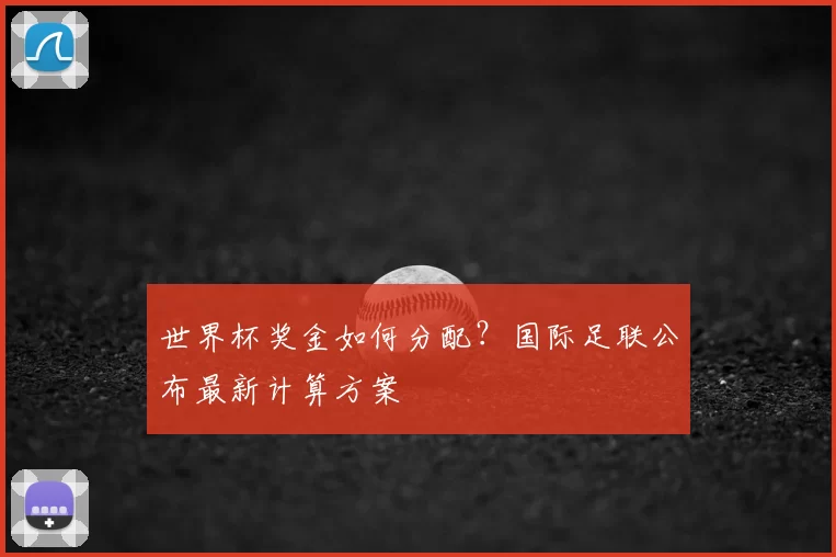 世界杯奖金如何分配？国际足联公布最新计算方案